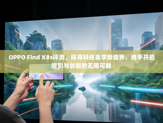 OPPO Find X8s评测，探寻科技美学新境界，携手开启摄影与创新的无限可能