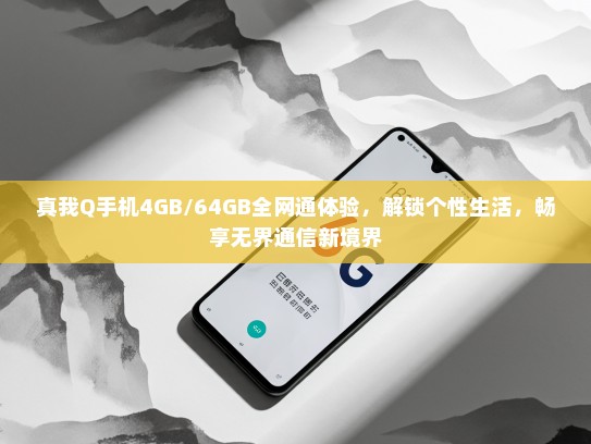 真我Q手机4GB/64GB全网通体验，解锁个性生活，畅享无界通信新境界