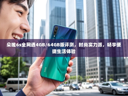 朵唯6s全网通4GB/64GB版评测，时尚实力派，畅享便捷生活体验
