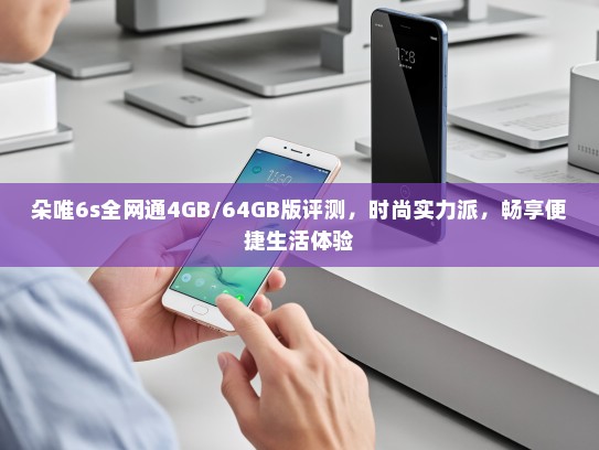 朵唯6s全网通4GB/64GB版评测，时尚实力派，畅享便捷生活体验