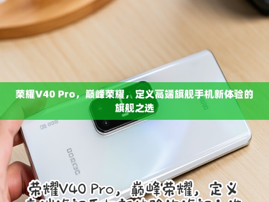 荣耀V40 Pro，巅峰荣耀，定义高端旗舰手机新体验的旗舰之选