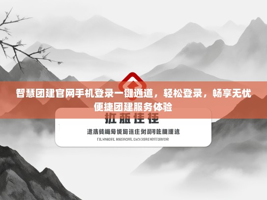 智慧团建官网手机登录一键通道，轻松登录，畅享无忧便捷团建服务体验