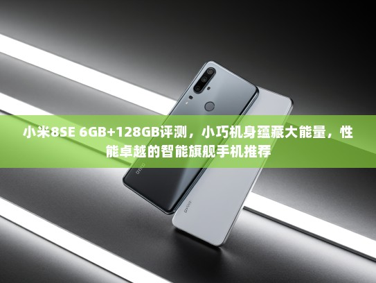 小米8SE 6GB+128GB评测，小巧机身蕴藏大能量，性能卓越的智能旗舰手机推荐