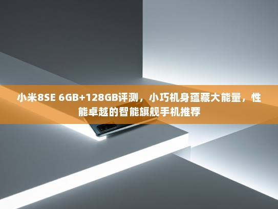 小米8SE 6GB+128GB评测，小巧机身蕴藏大能量，性能卓越的智能旗舰手机推荐