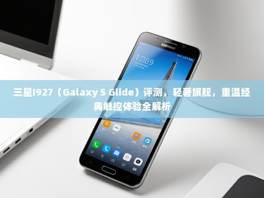 三星I927（Galaxy S Glide）评测，轻奢旗舰，重温经典触控体验全解析