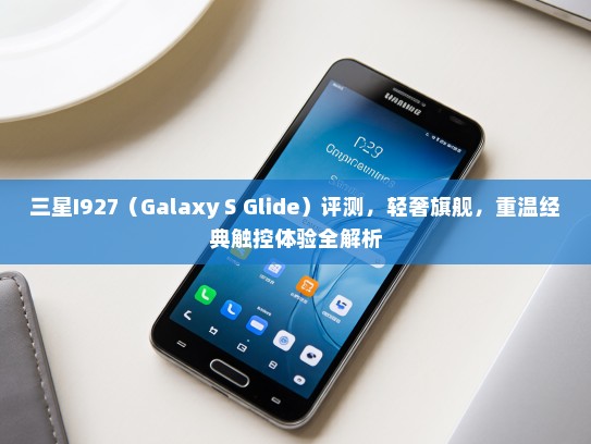 三星I927（Galaxy S Glide）评测，轻奢旗舰，重温经典触控体验全解析