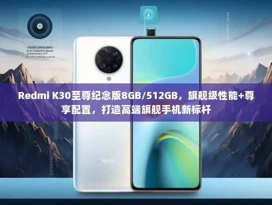 Redmi K30至尊纪念版8GB/512GB，旗舰级性能+尊享配置，打造高端旗舰手机新标杆