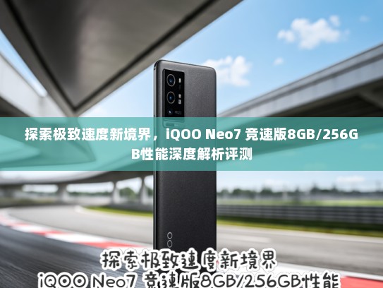 探索极致速度新境界，iQOO Neo7 竞速版8GB/256GB性能深度解析评测