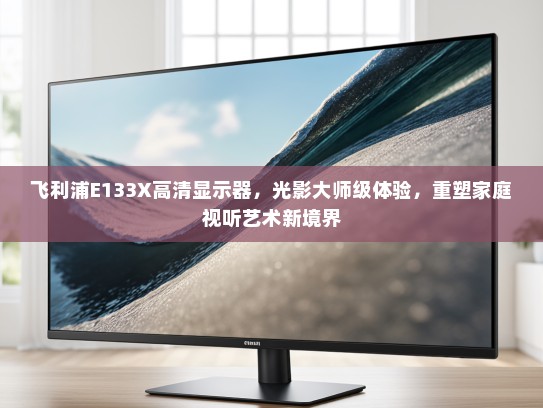 飞利浦E133X高清显示器，光影大师级体验，重塑家庭视听艺术新境界