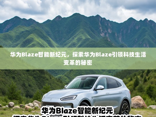 华为Blaze智能新纪元，探索华为Blaze引领科技生活变革的秘密