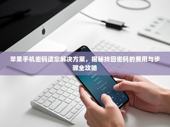 苹果手机密码遗忘解决方案，揭秘找回密码的费用与步骤全攻略