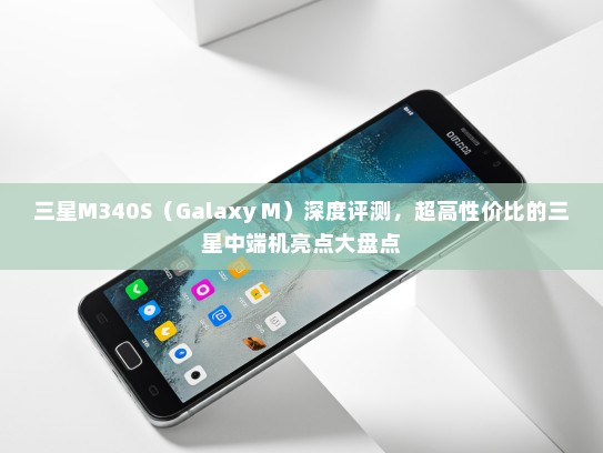 三星M340S（Galaxy M）深度评测，超高性价比的三星中端机亮点大盘点