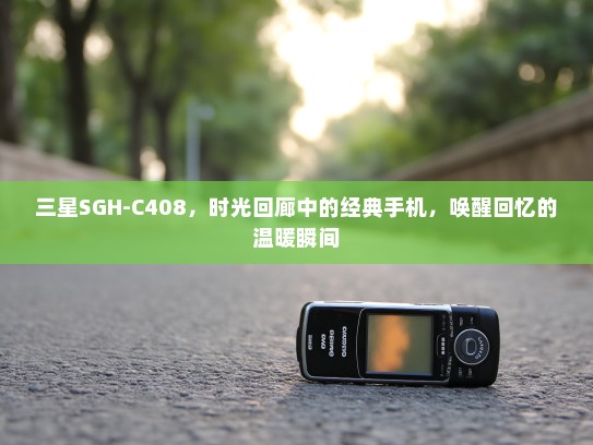 三星SGH-C408，时光回廊中的经典手机，唤醒回忆的温暖瞬间