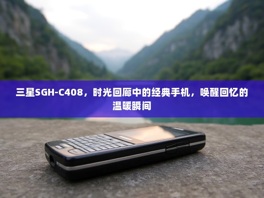 三星SGH-C408，时光回廊中的经典手机，唤醒回忆的温暖瞬间