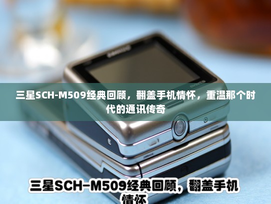 三星SCH-M509经典回顾，翻盖手机情怀，重温那个时代的通讯传奇