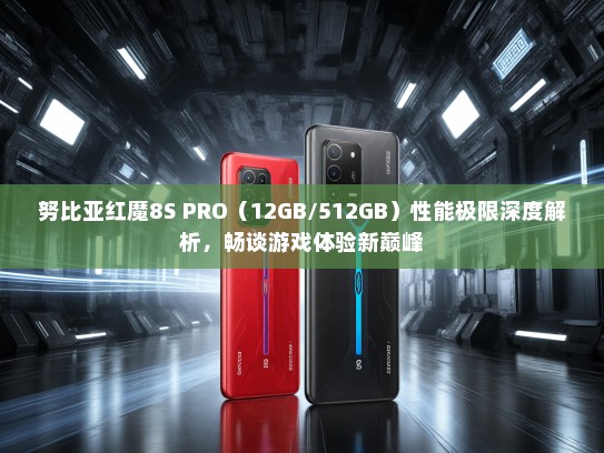努比亚红魔8S PRO（12GB/512GB）性能极限深度解析，畅谈游戏体验新巅峰