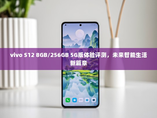 vivo S12 8GB/256GB 5G版体验评测，未来智能生活新篇章