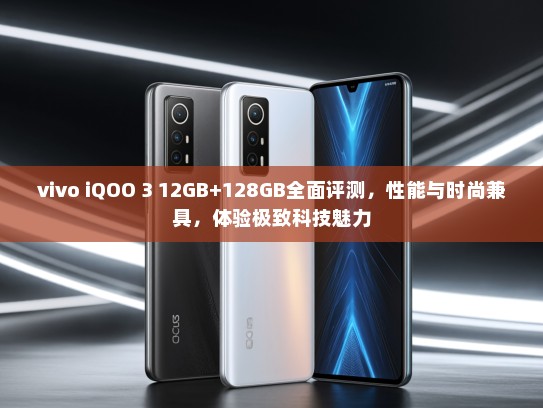 vivo iQOO 3 12GB+128GB全面评测，性能与时尚兼具，体验极致科技魅力