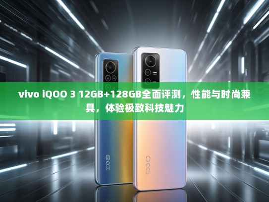 vivo iQOO 3 12GB+128GB全面评测，性能与时尚兼具，体验极致科技魅力
