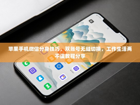 苹果手机微信分身技巧，双账号无缝切换，工作生活两不误教程分享