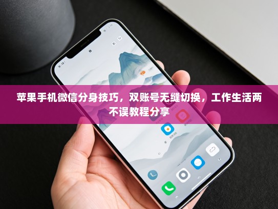 苹果手机微信分身技巧，双账号无缝切换，工作生活两不误教程分享