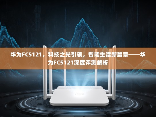 华为FC5121，科技之光引领，智能生活新篇章——华为FC5121深度评测解析