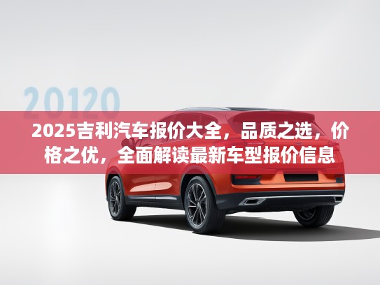 2025吉利汽车报价大全，品质之选，价格之优，全面解读最新车型报价信息