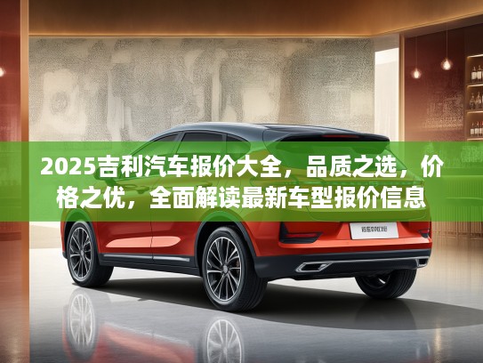 2025吉利汽车报价大全，品质之选，价格之优，全面解读最新车型报价信息