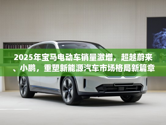 2025年宝马电动车销量激增，超越蔚来、小鹏，重塑新能源汽车市场格局新篇章