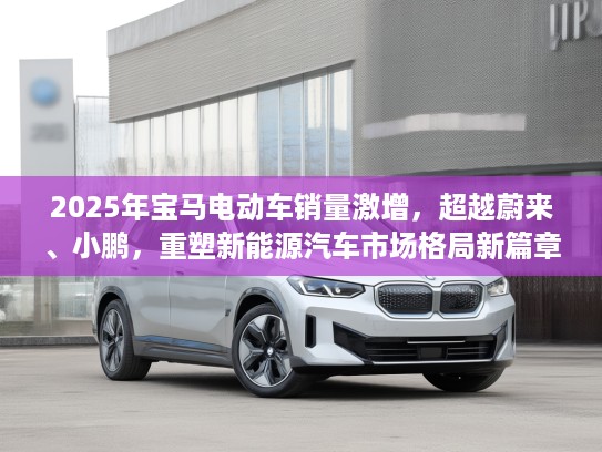 2025年宝马电动车销量激增，超越蔚来、小鹏，重塑新能源汽车市场格局新篇章
