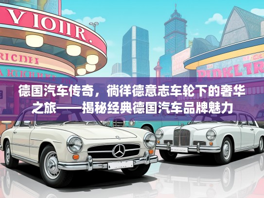 德国汽车传奇，徜徉德意志车轮下的奢华之旅——揭秘经典德国汽车品牌魅力