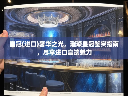 皇冠(进口)奢华之光，璀璨皇冠鉴赏指南，尽享进口高端魅力