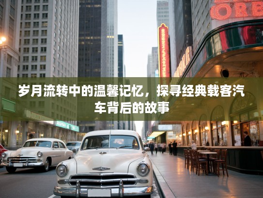 岁月流转中的温馨记忆，探寻经典载客汽车背后的故事
