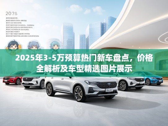 2025年3-5万预算热门新车盘点，价格全解析及车型精选图片展示