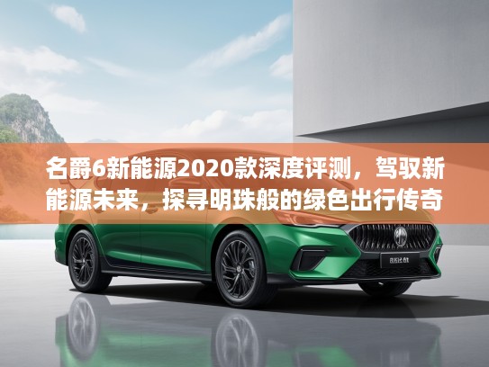 名爵6新能源2020款深度评测，驾驭新能源未来，探寻明珠般的绿色出行传奇