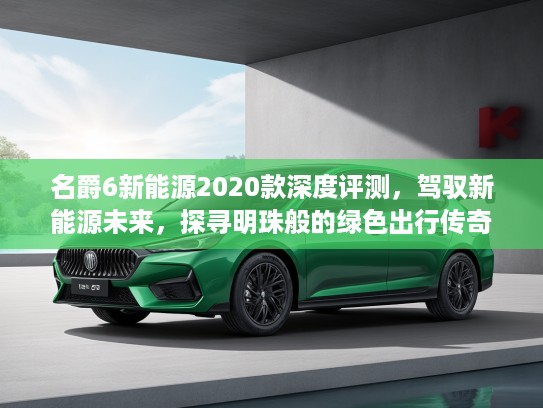 名爵6新能源2020款深度评测，驾驭新能源未来，探寻明珠般的绿色出行传奇