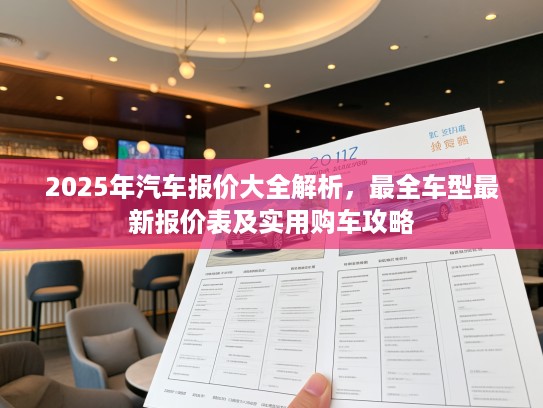 2025年汽车报价大全解析，最全车型最新报价表及实用购车攻略
