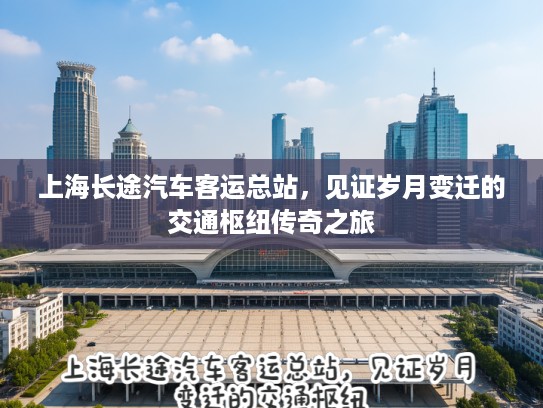 上海长途汽车客运总站，见证岁月变迁的交通枢纽传奇之旅
