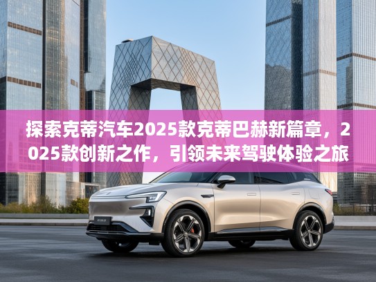 探索克蒂汽车2025款克蒂巴赫新篇章，2025款创新之作，引领未来驾驶体验之旅