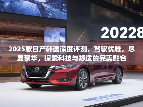 2025款日产轩逸深度评测，驾驭优雅，尽显豪华，探索科技与舒适的完美融合
