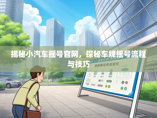 揭秘小汽车摇号官网，探秘车牌摇号流程与技巧