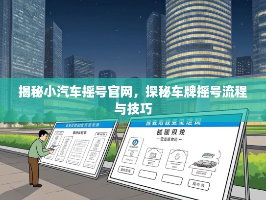 揭秘小汽车摇号官网，探秘车牌摇号流程与技巧