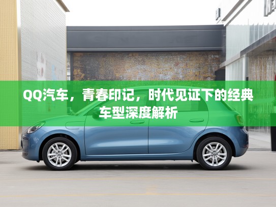 QQ汽车，青春印记，时代见证下的经典车型深度解析