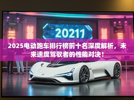 2025电动跑车排行榜前十名深度解析，未来速度驾驭者的性能对决！