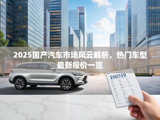 2025国产汽车市场风云解析，热门车型最新报价一览