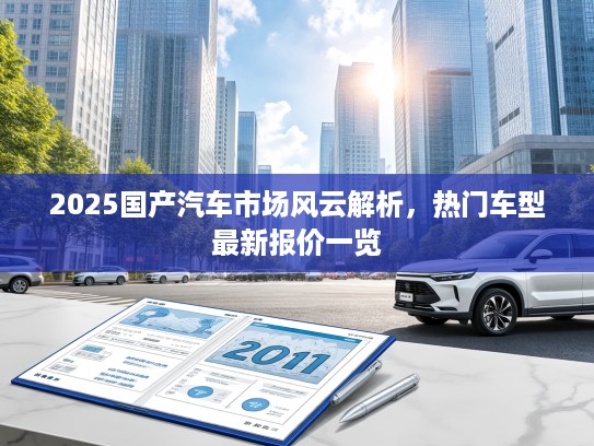 2025国产汽车市场风云解析，热门车型最新报价一览