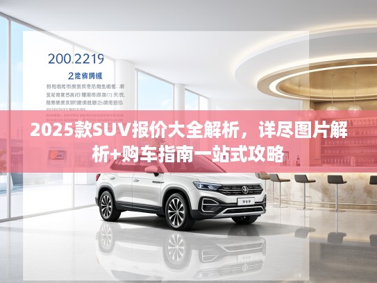 2025款SUV报价大全解析，详尽图片解析+购车指南一站式攻略