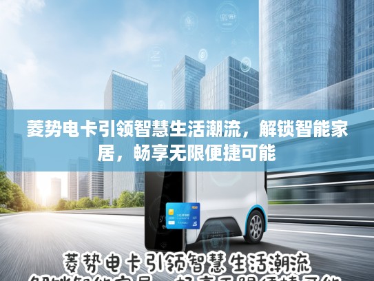 菱势电卡引领智慧生活潮流，解锁智能家居，畅享无限便捷可能