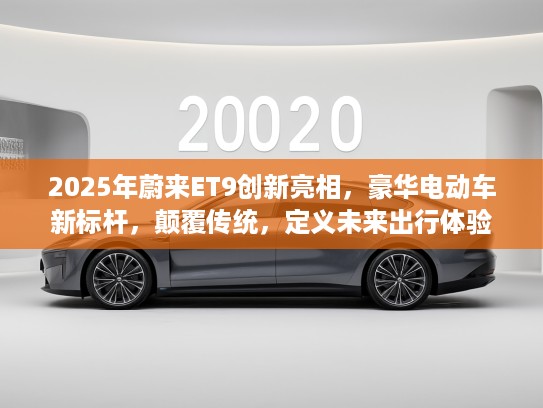 2025年蔚来ET9创新亮相，豪华电动车新标杆，颠覆传统，定义未来出行体验