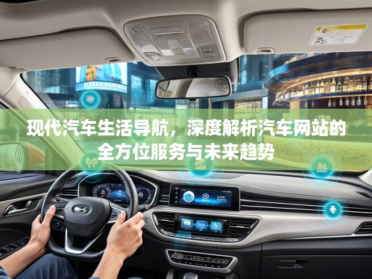 现代汽车生活导航，深度解析汽车网站的全方位服务与未来趋势